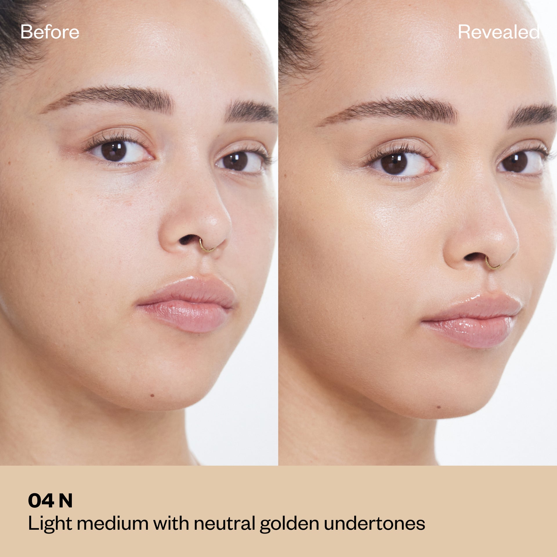 Shade 04 N: A "Before" and "Revealed" comparison of a model with a light-medium complexion.The shade is Light medium with neutral golden undertones.